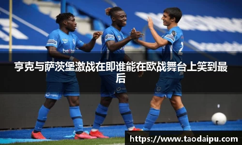 亨克与萨茨堡激战在即谁能在欧战舞台上笑到最后
