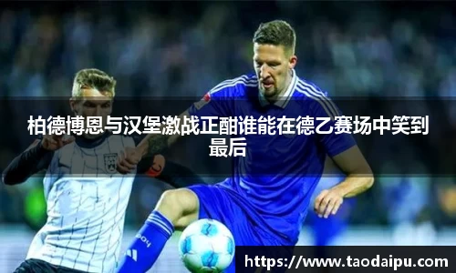 柏德博恩与汉堡激战正酣谁能在德乙赛场中笑到最后